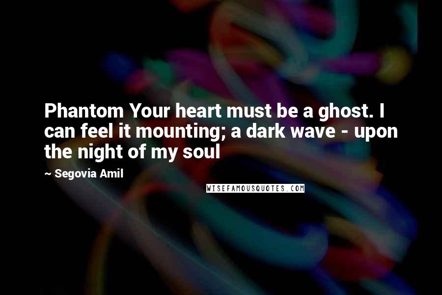 Segovia Amil Quotes: Phantom Your heart must be a ghost. I can feel it mounting; a dark wave - upon the night of my soul