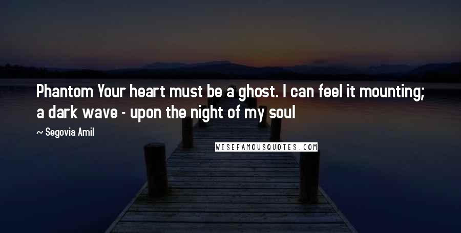Segovia Amil Quotes: Phantom Your heart must be a ghost. I can feel it mounting; a dark wave - upon the night of my soul