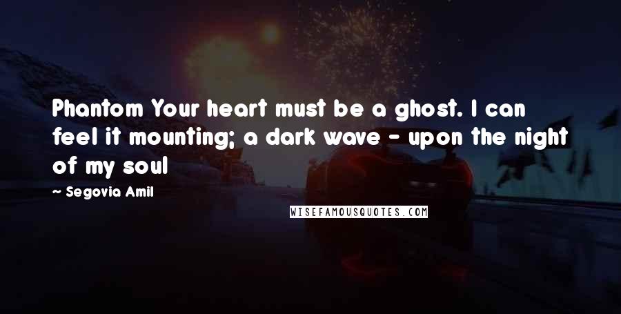 Segovia Amil Quotes: Phantom Your heart must be a ghost. I can feel it mounting; a dark wave - upon the night of my soul