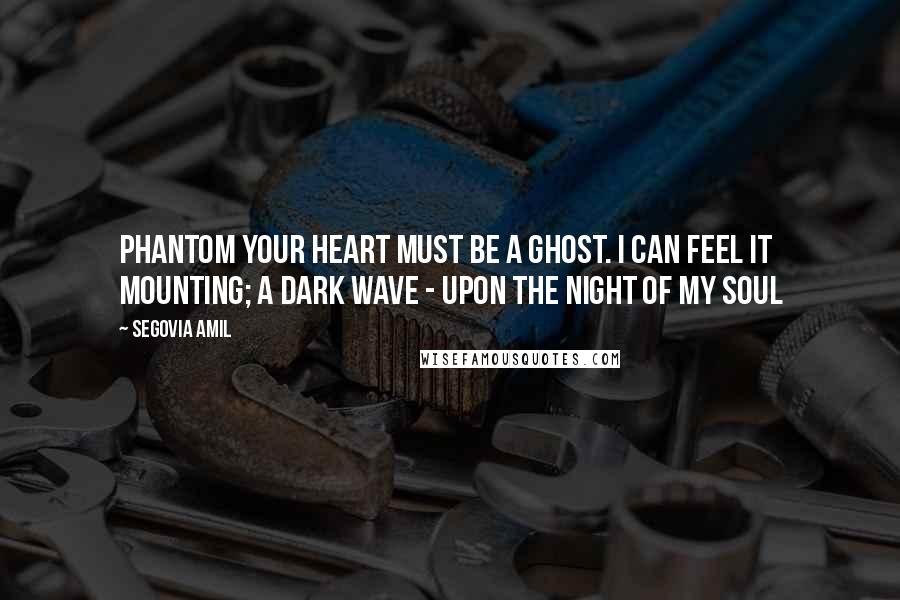 Segovia Amil Quotes: Phantom Your heart must be a ghost. I can feel it mounting; a dark wave - upon the night of my soul