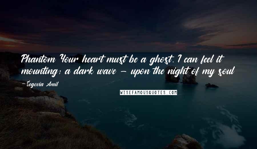 Segovia Amil Quotes: Phantom Your heart must be a ghost. I can feel it mounting; a dark wave - upon the night of my soul