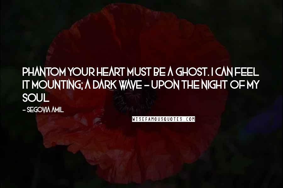 Segovia Amil Quotes: Phantom Your heart must be a ghost. I can feel it mounting; a dark wave - upon the night of my soul