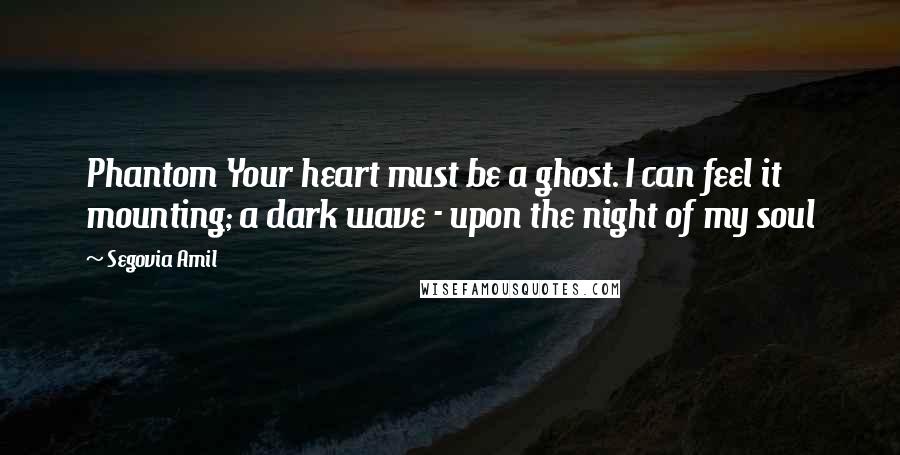 Segovia Amil Quotes: Phantom Your heart must be a ghost. I can feel it mounting; a dark wave - upon the night of my soul