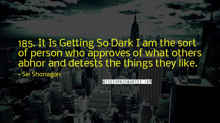 Sei Shonagon Quotes: 185. It Is Getting So Dark I am the sort of person who approves of what others abhor and detests the things they like.