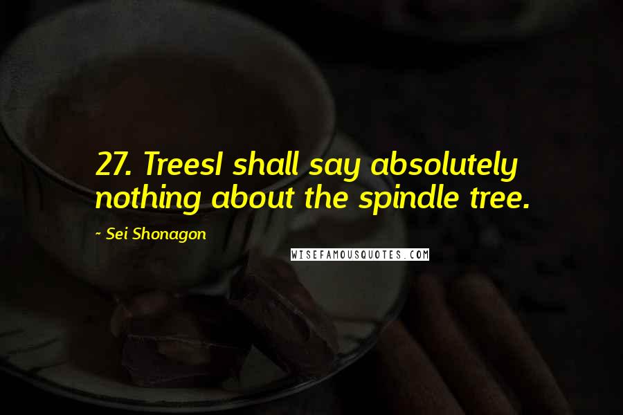 Sei Shonagon Quotes: 27. TreesI shall say absolutely nothing about the spindle tree.