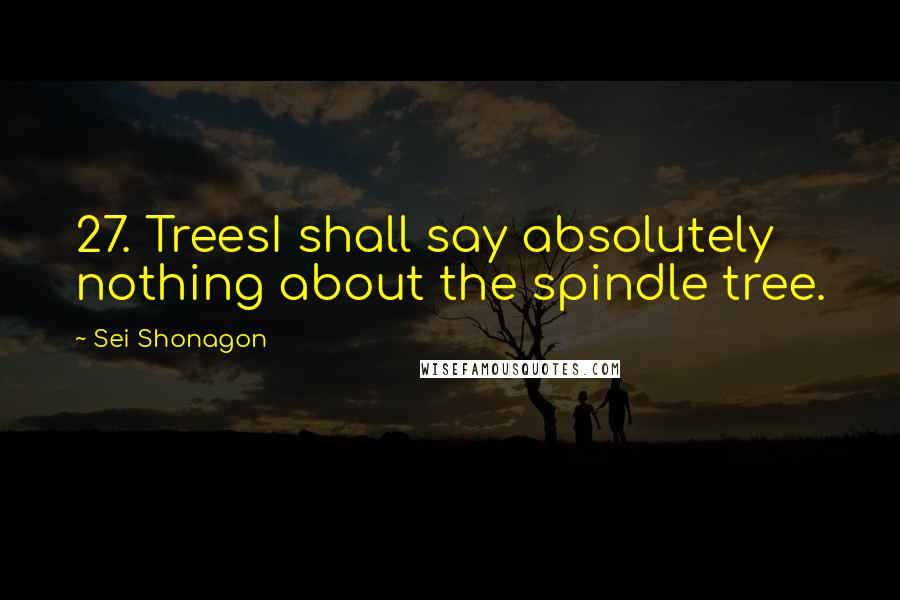 Sei Shonagon Quotes: 27. TreesI shall say absolutely nothing about the spindle tree.