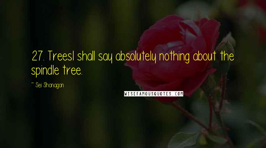 Sei Shonagon Quotes: 27. TreesI shall say absolutely nothing about the spindle tree.