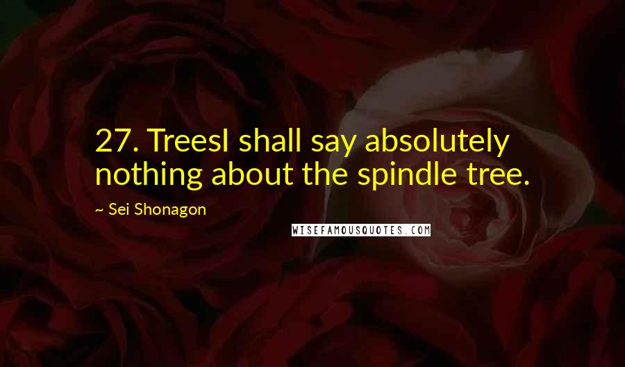 Sei Shonagon Quotes: 27. TreesI shall say absolutely nothing about the spindle tree.