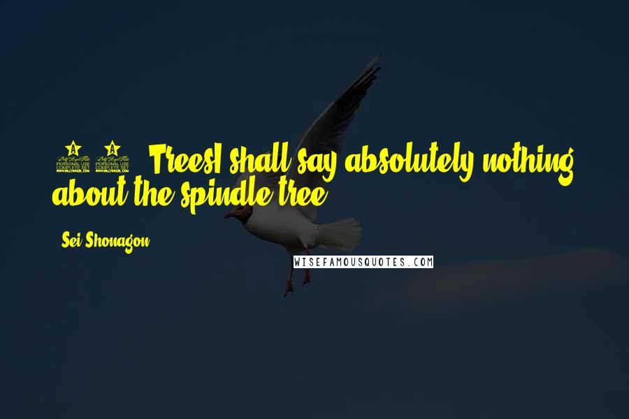 Sei Shonagon Quotes: 27. TreesI shall say absolutely nothing about the spindle tree.