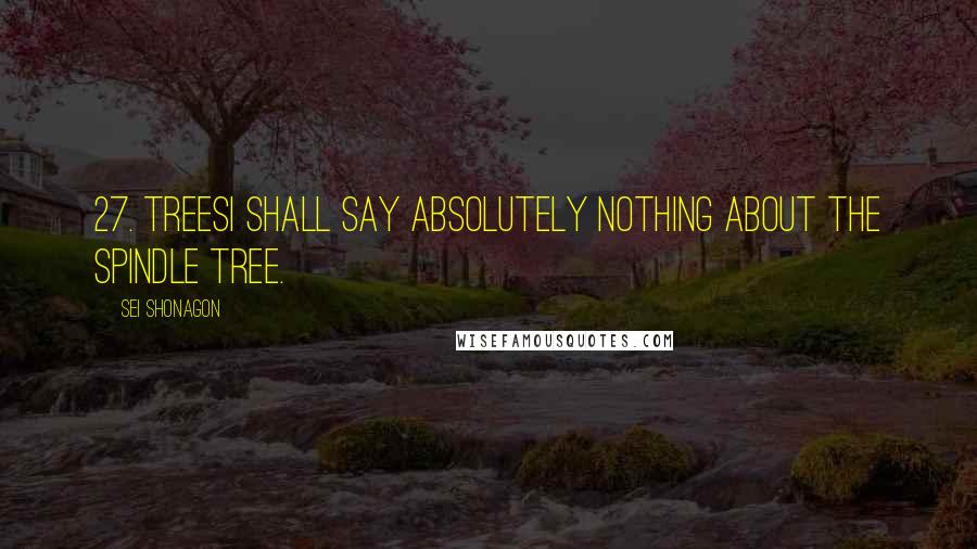 Sei Shonagon Quotes: 27. TreesI shall say absolutely nothing about the spindle tree.