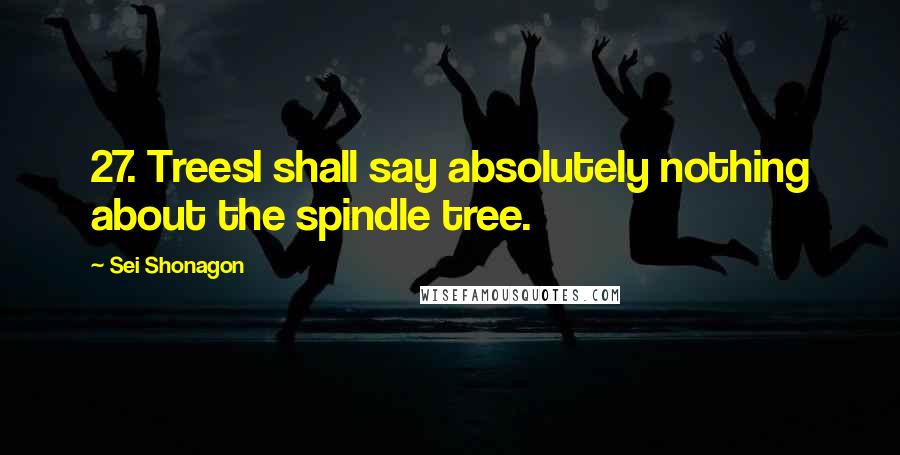 Sei Shonagon Quotes: 27. TreesI shall say absolutely nothing about the spindle tree.