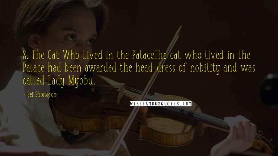 Sei Shonagon Quotes: 8. The Cat Who Lived in the PalaceThe cat who lived in the Palace had been awarded the head-dress of nobility and was called Lady Myobu.