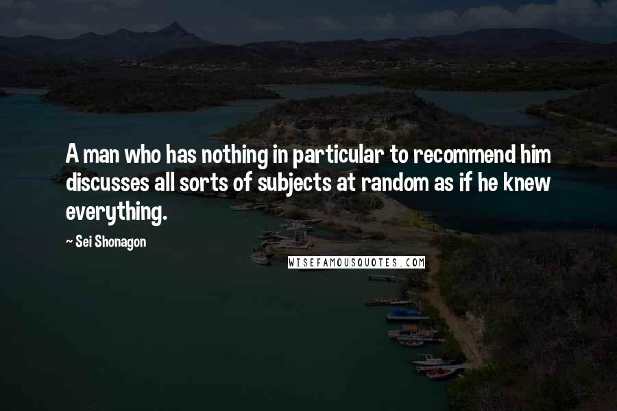 Sei Shonagon Quotes: A man who has nothing in particular to recommend him discusses all sorts of subjects at random as if he knew everything.