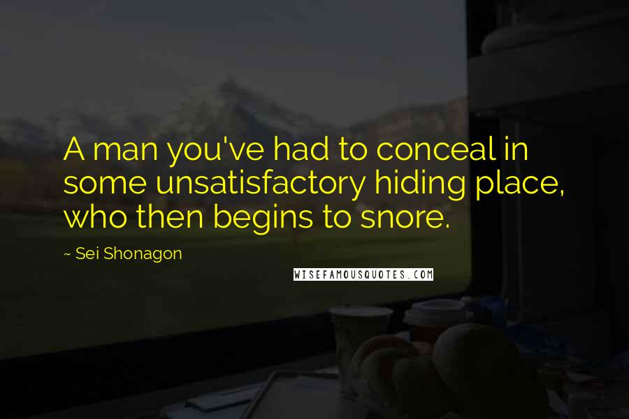 Sei Shonagon Quotes: A man you've had to conceal in some unsatisfactory hiding place, who then begins to snore.