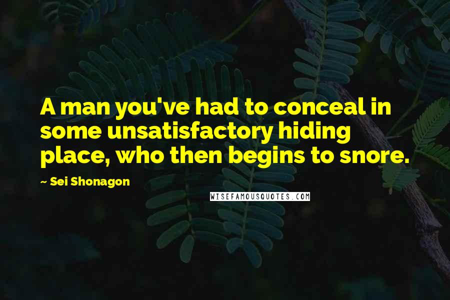 Sei Shonagon Quotes: A man you've had to conceal in some unsatisfactory hiding place, who then begins to snore.