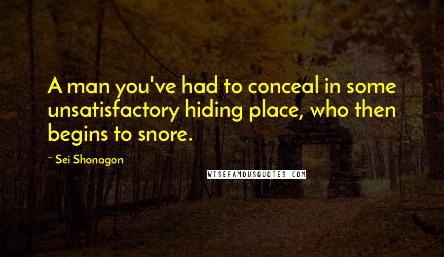 Sei Shonagon Quotes: A man you've had to conceal in some unsatisfactory hiding place, who then begins to snore.