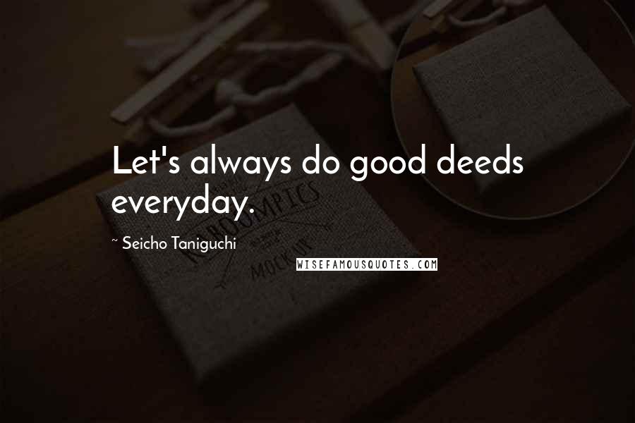 Seicho Taniguchi Quotes: Let's always do good deeds everyday.