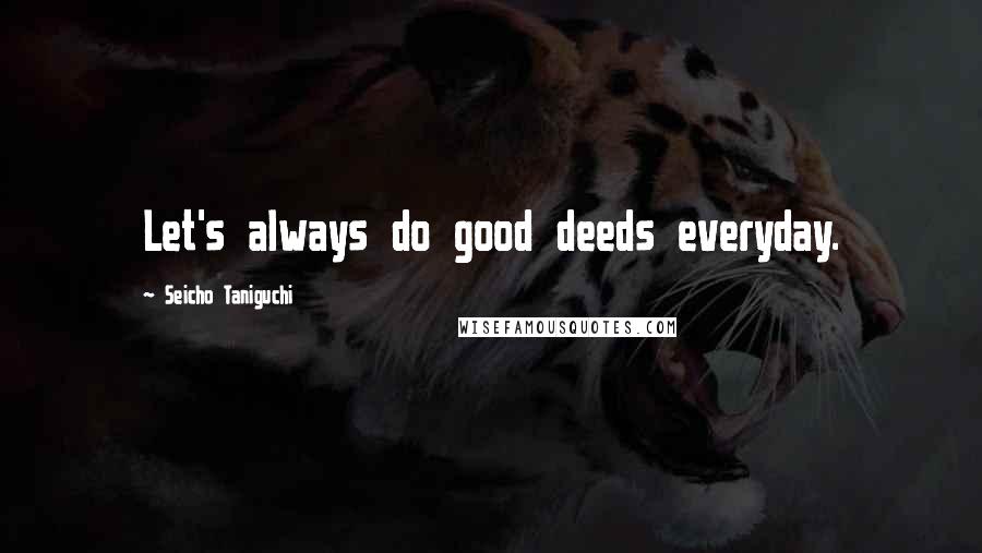 Seicho Taniguchi Quotes: Let's always do good deeds everyday.