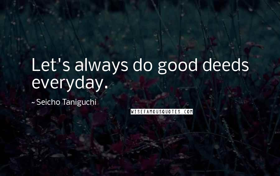 Seicho Taniguchi Quotes: Let's always do good deeds everyday.