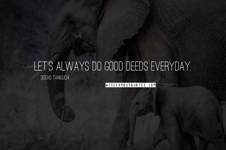 Seicho Taniguchi Quotes: Let's always do good deeds everyday.