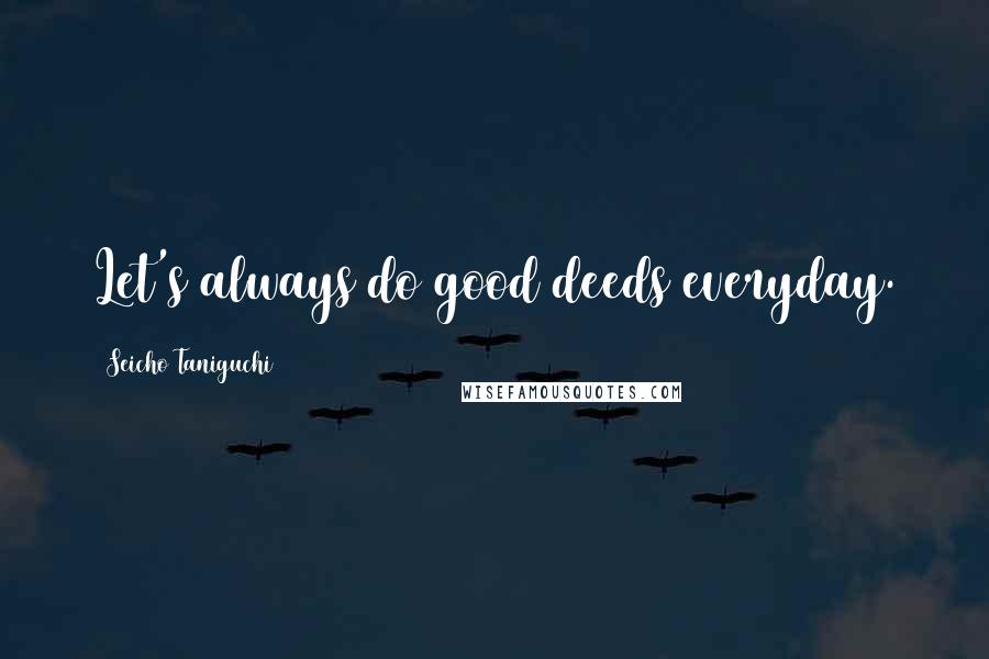 Seicho Taniguchi Quotes: Let's always do good deeds everyday.