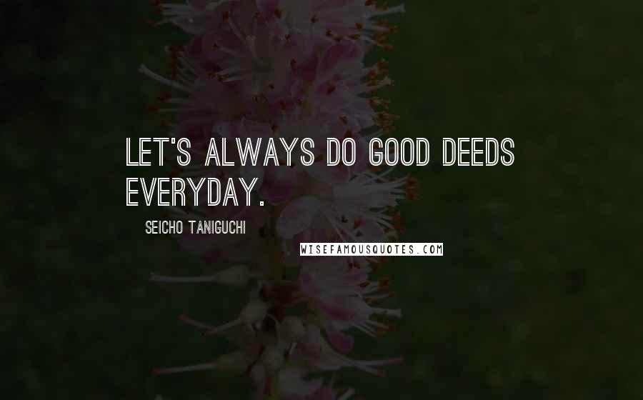 Seicho Taniguchi Quotes: Let's always do good deeds everyday.