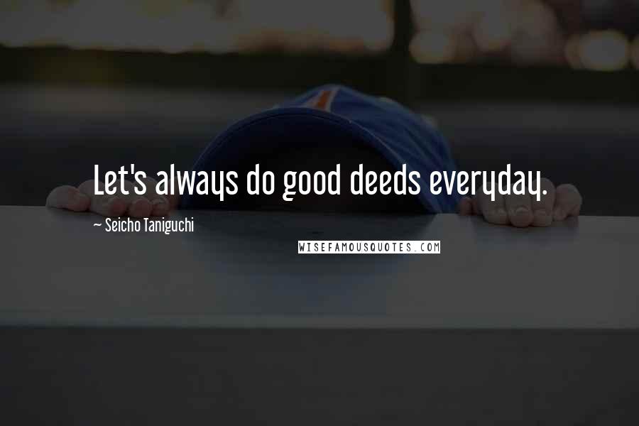 Seicho Taniguchi Quotes: Let's always do good deeds everyday.