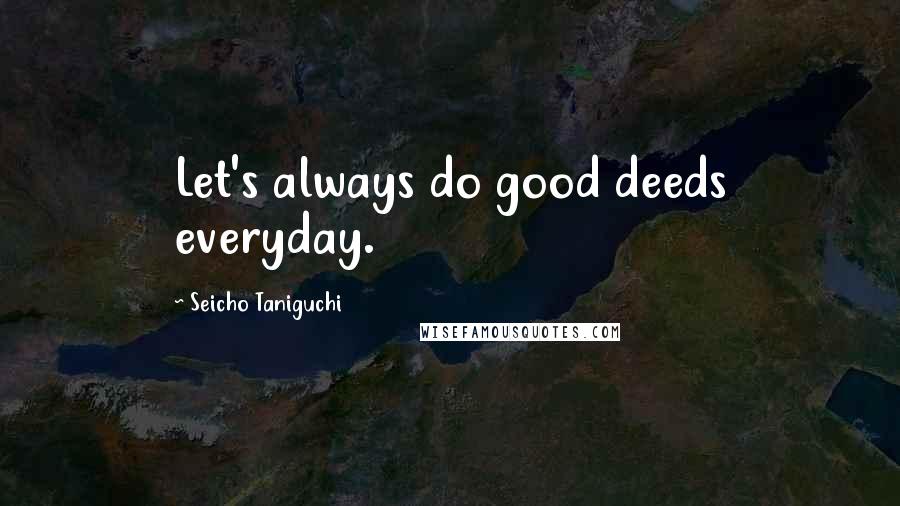 Seicho Taniguchi Quotes: Let's always do good deeds everyday.