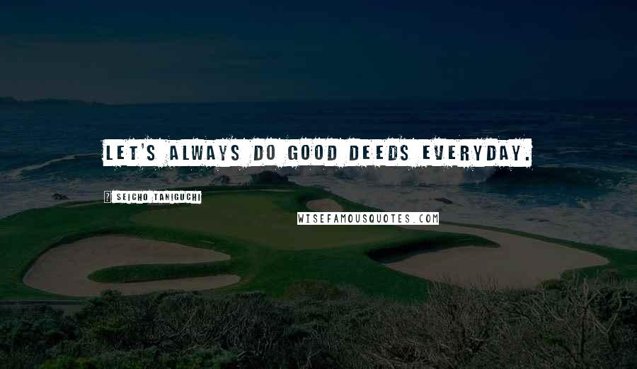 Seicho Taniguchi Quotes: Let's always do good deeds everyday.