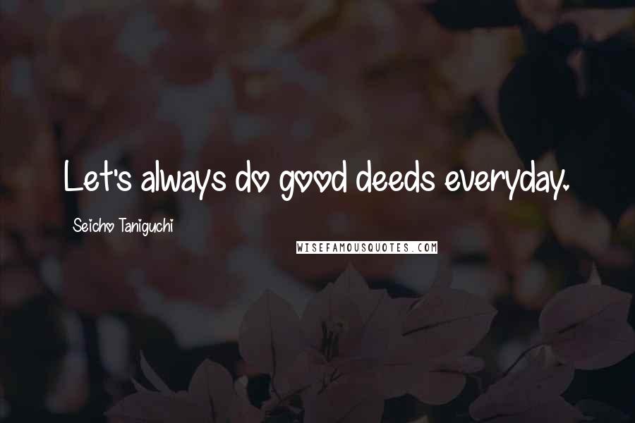 Seicho Taniguchi Quotes: Let's always do good deeds everyday.