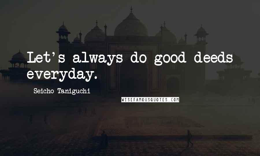 Seicho Taniguchi Quotes: Let's always do good deeds everyday.