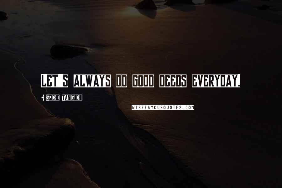 Seicho Taniguchi Quotes: Let's always do good deeds everyday.