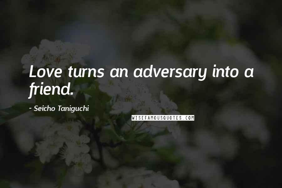 Seicho Taniguchi Quotes: Love turns an adversary into a friend.