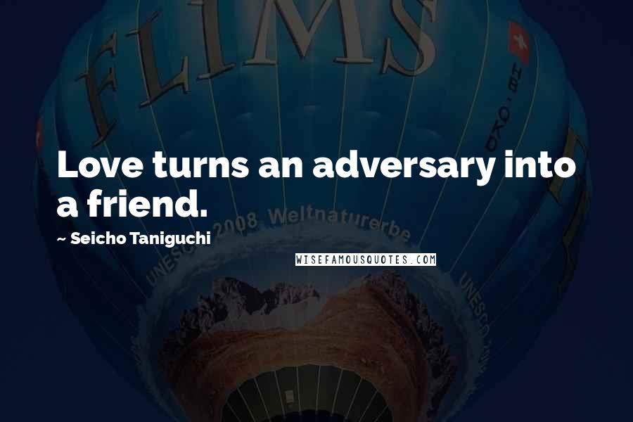 Seicho Taniguchi Quotes: Love turns an adversary into a friend.