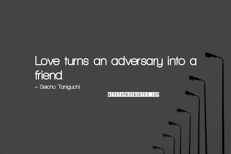 Seicho Taniguchi Quotes: Love turns an adversary into a friend.