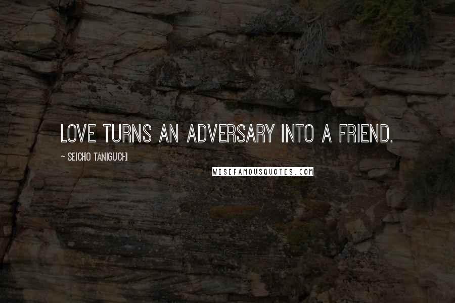 Seicho Taniguchi Quotes: Love turns an adversary into a friend.
