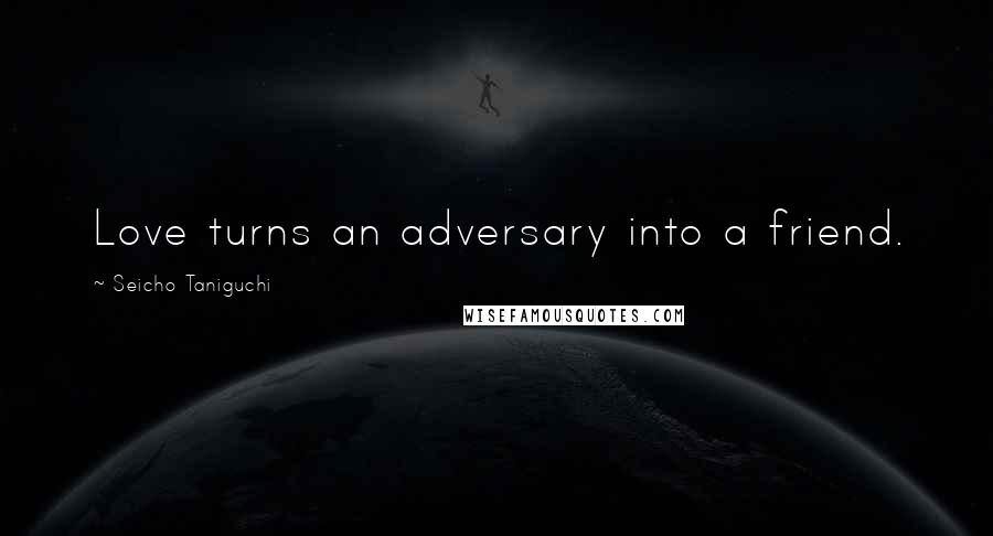 Seicho Taniguchi Quotes: Love turns an adversary into a friend.