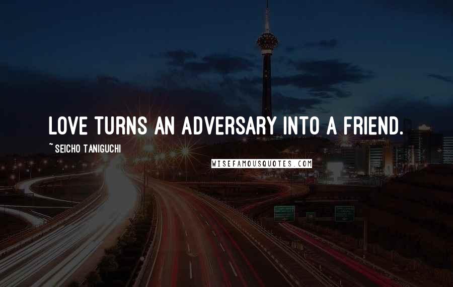 Seicho Taniguchi Quotes: Love turns an adversary into a friend.