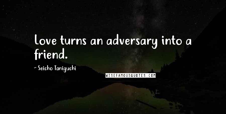 Seicho Taniguchi Quotes: Love turns an adversary into a friend.