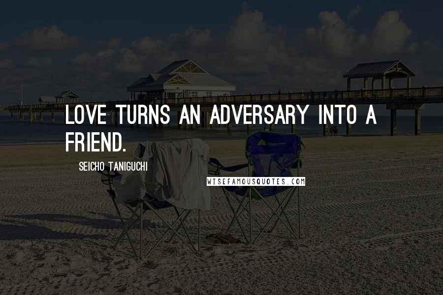 Seicho Taniguchi Quotes: Love turns an adversary into a friend.
