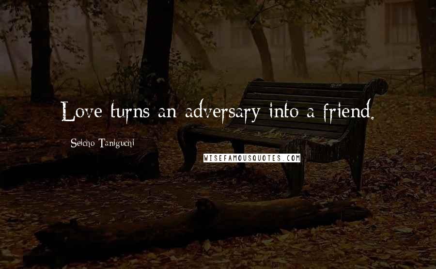 Seicho Taniguchi Quotes: Love turns an adversary into a friend.
