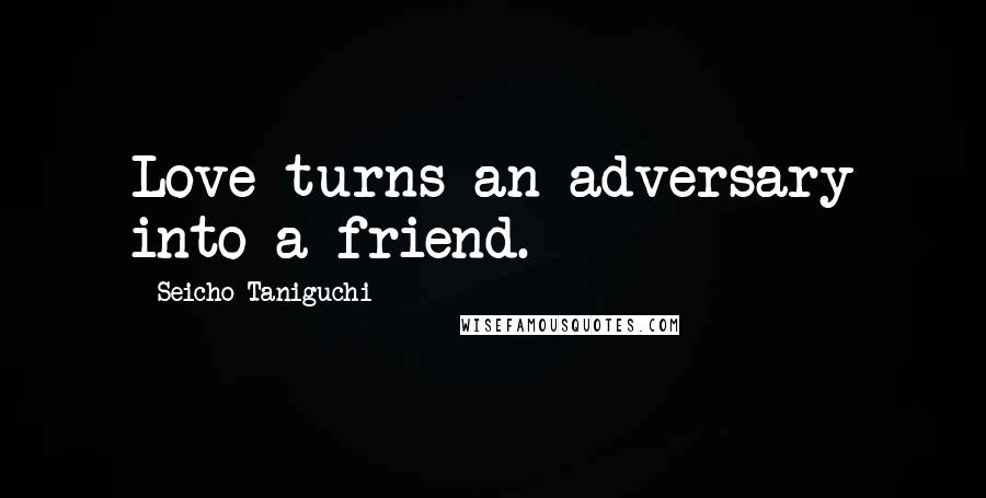 Seicho Taniguchi Quotes: Love turns an adversary into a friend.