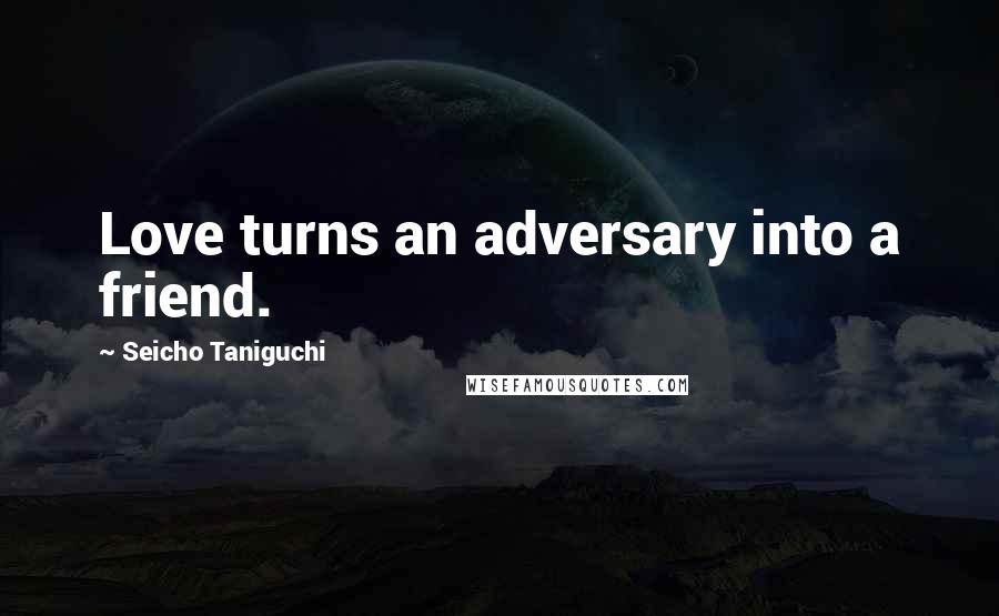 Seicho Taniguchi Quotes: Love turns an adversary into a friend.