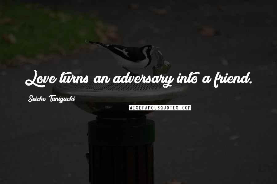 Seicho Taniguchi Quotes: Love turns an adversary into a friend.