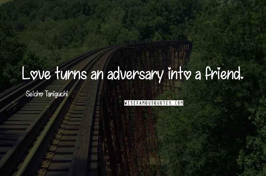 Seicho Taniguchi Quotes: Love turns an adversary into a friend.
