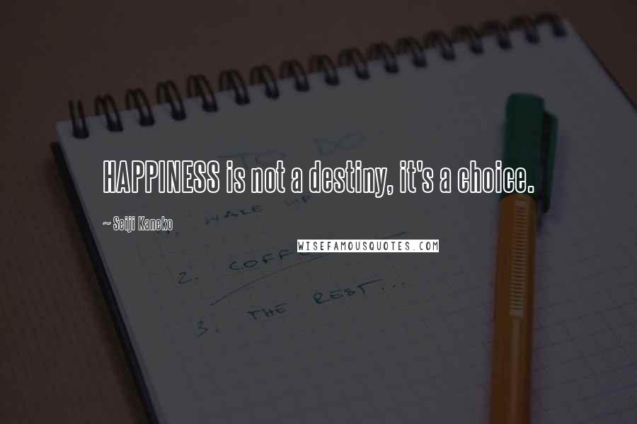 Seiji Kaneko Quotes: HAPPINESS is not a destiny, it's a choice.