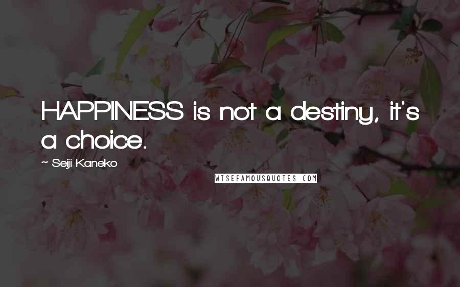 Seiji Kaneko Quotes: HAPPINESS is not a destiny, it's a choice.