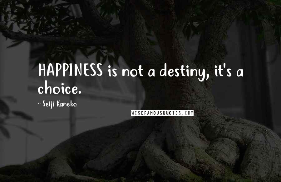 Seiji Kaneko Quotes: HAPPINESS is not a destiny, it's a choice.