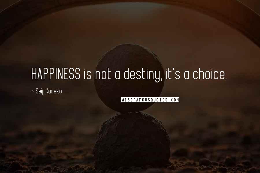 Seiji Kaneko Quotes: HAPPINESS is not a destiny, it's a choice.