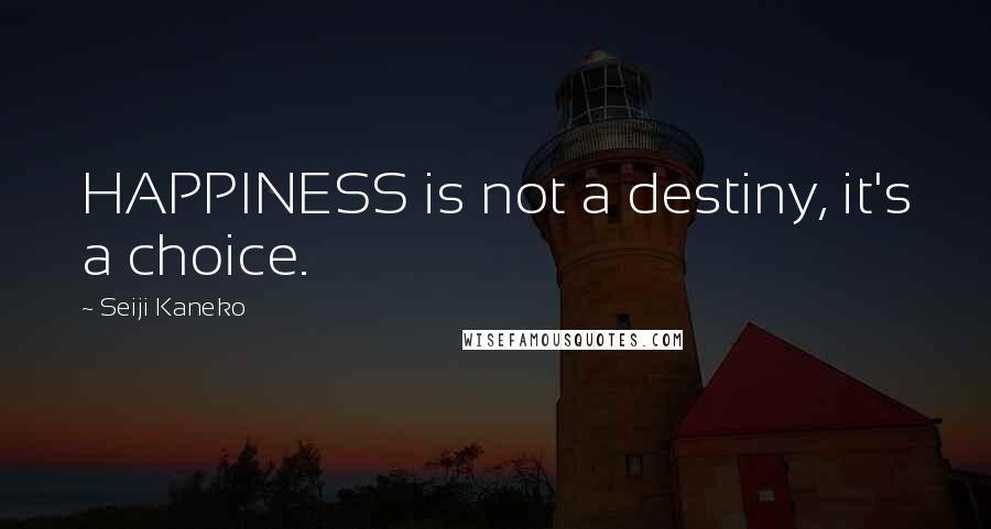 Seiji Kaneko Quotes: HAPPINESS is not a destiny, it's a choice.